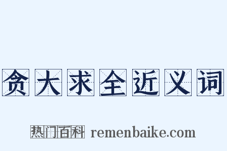 贪大求全近义词是什么意思的图片